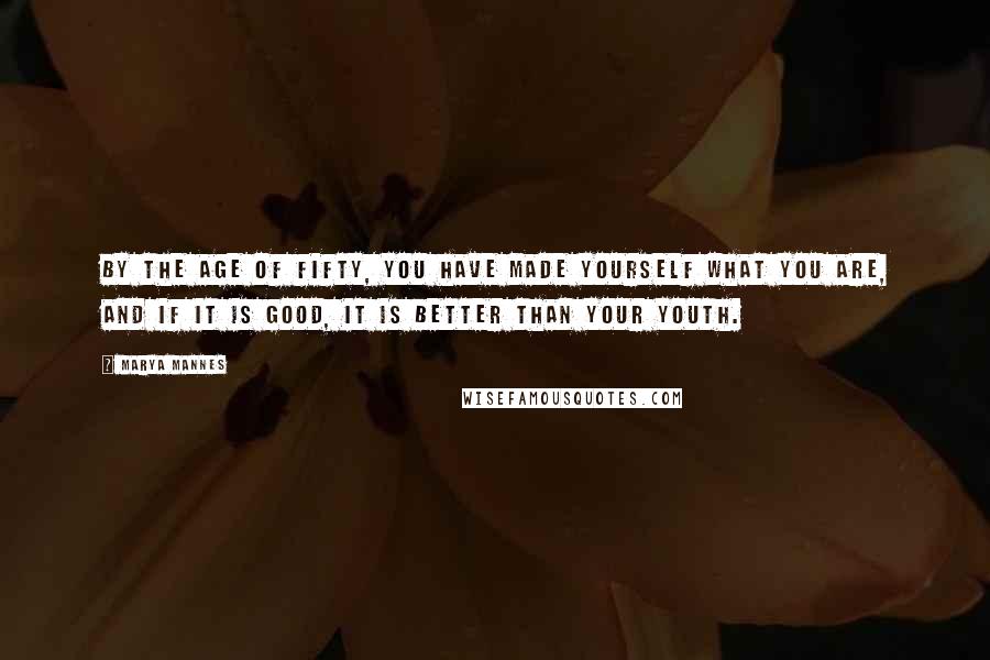 Marya Mannes Quotes: By the age of fifty, you have made yourself what you are, and if it is good, it is better than your youth.