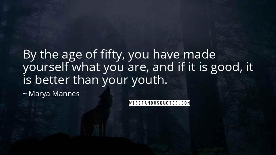 Marya Mannes Quotes: By the age of fifty, you have made yourself what you are, and if it is good, it is better than your youth.