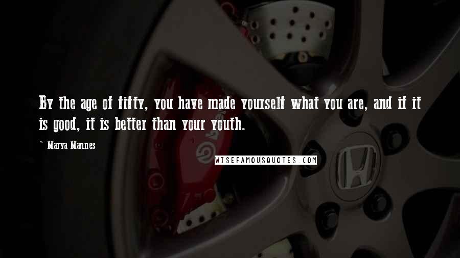 Marya Mannes Quotes: By the age of fifty, you have made yourself what you are, and if it is good, it is better than your youth.