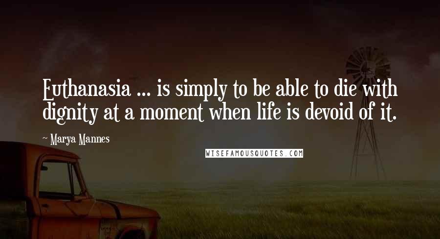 Marya Mannes Quotes: Euthanasia ... is simply to be able to die with dignity at a moment when life is devoid of it.