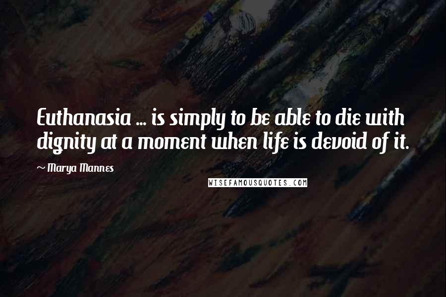 Marya Mannes Quotes: Euthanasia ... is simply to be able to die with dignity at a moment when life is devoid of it.