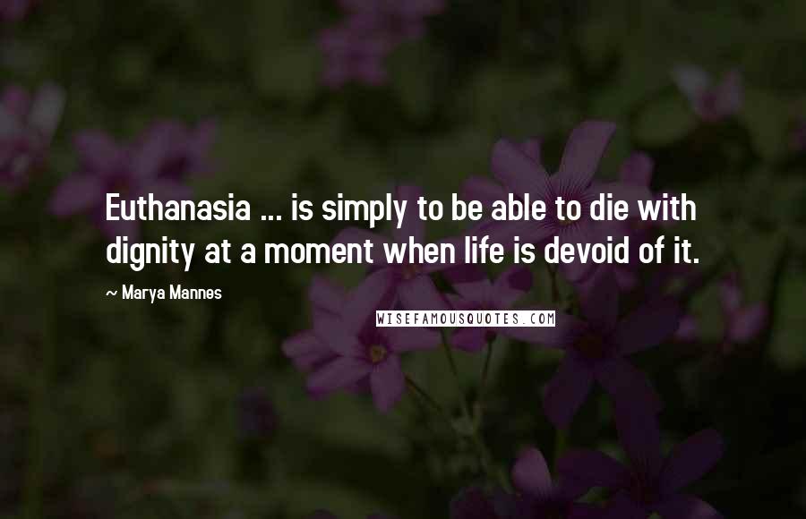 Marya Mannes Quotes: Euthanasia ... is simply to be able to die with dignity at a moment when life is devoid of it.