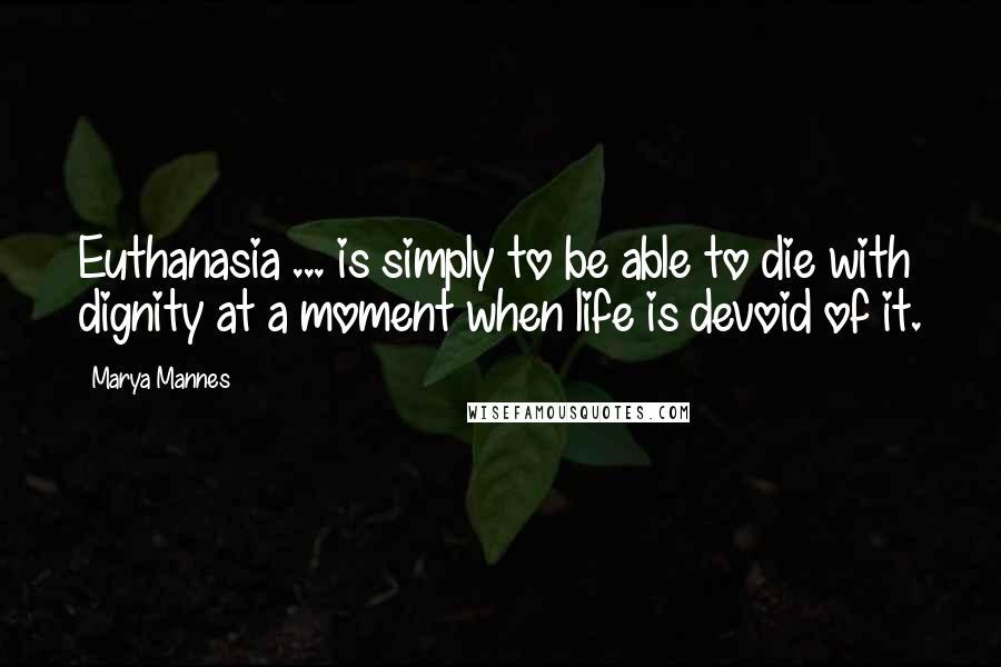 Marya Mannes Quotes: Euthanasia ... is simply to be able to die with dignity at a moment when life is devoid of it.