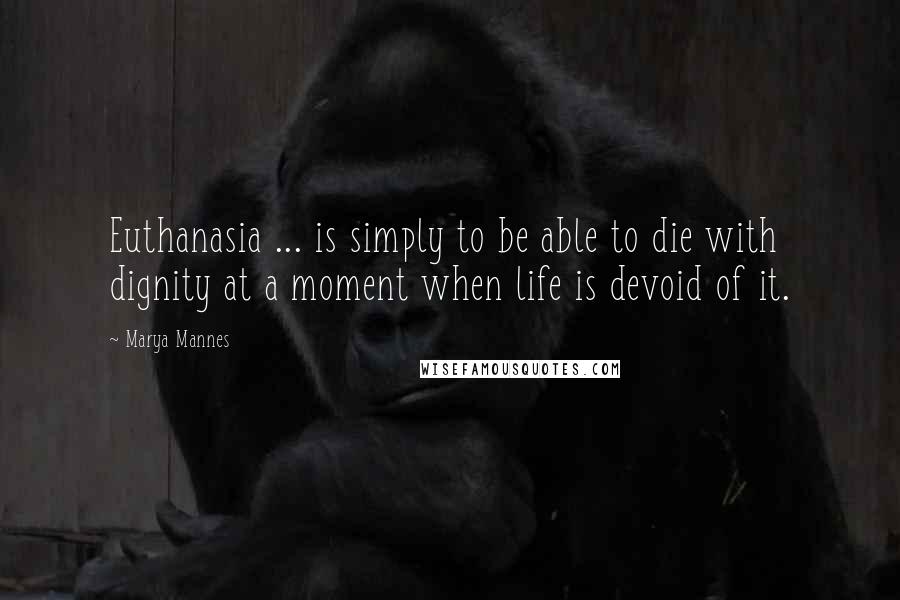 Marya Mannes Quotes: Euthanasia ... is simply to be able to die with dignity at a moment when life is devoid of it.