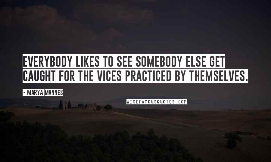 Marya Mannes Quotes: Everybody likes to see somebody else get caught for the vices practiced by themselves.