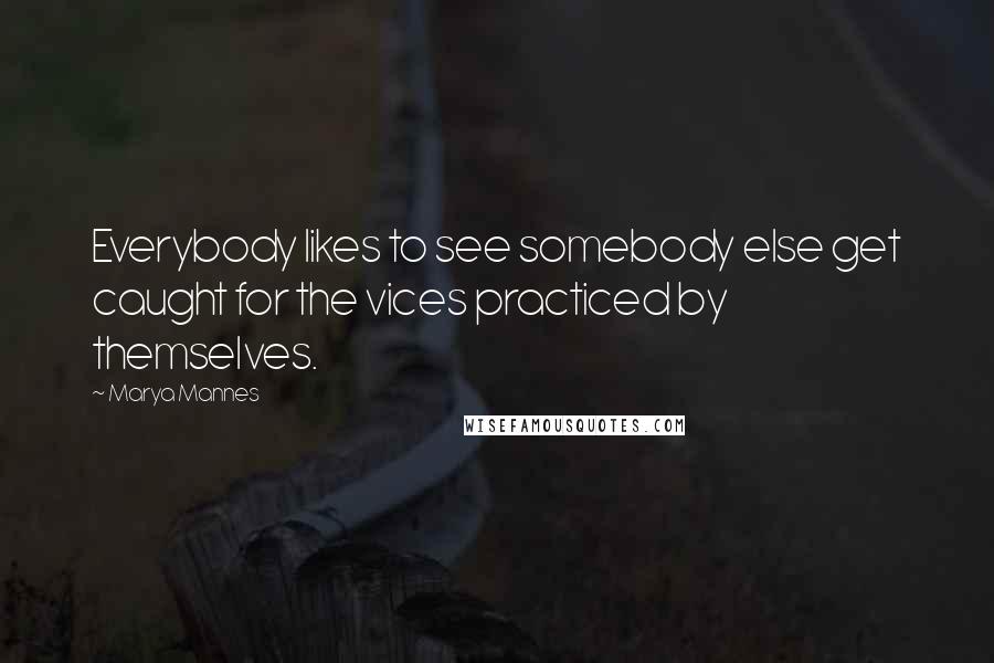 Marya Mannes Quotes: Everybody likes to see somebody else get caught for the vices practiced by themselves.