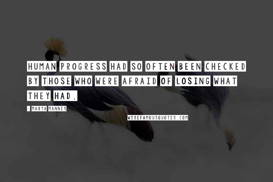 Marya Mannes Quotes: Human progress had so often been checked by those who were afraid of losing what they had.