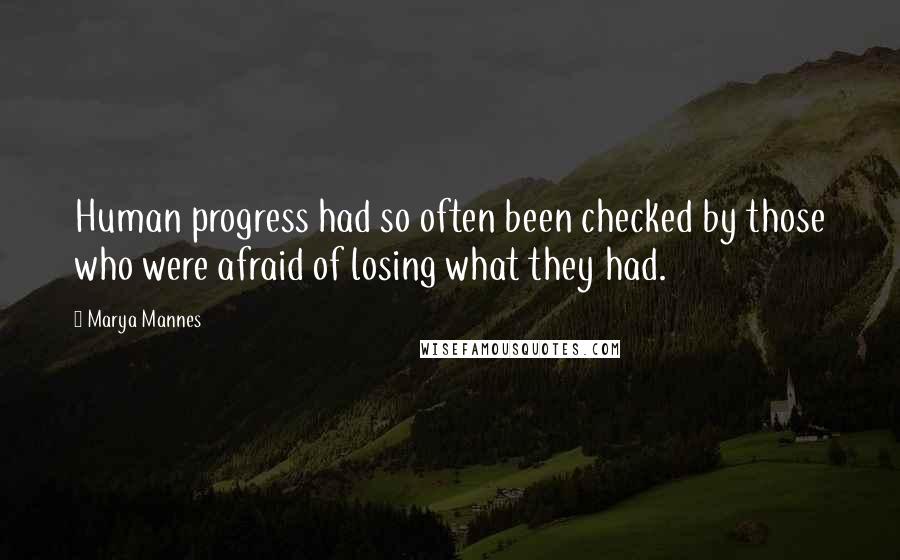 Marya Mannes Quotes: Human progress had so often been checked by those who were afraid of losing what they had.