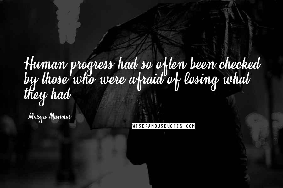 Marya Mannes Quotes: Human progress had so often been checked by those who were afraid of losing what they had.