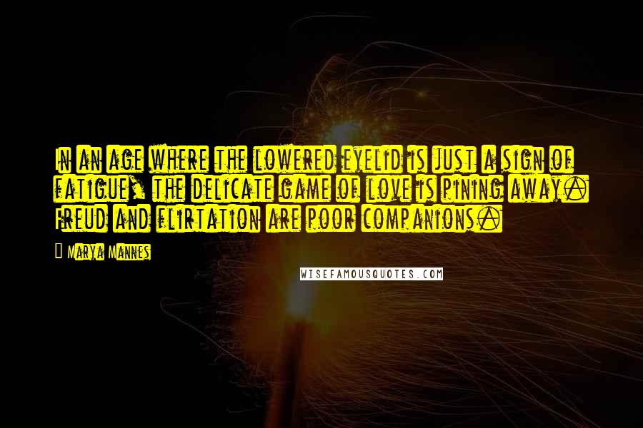 Marya Mannes Quotes: In an age where the lowered eyelid is just a sign of fatigue, the delicate game of love is pining away. Freud and flirtation are poor companions.