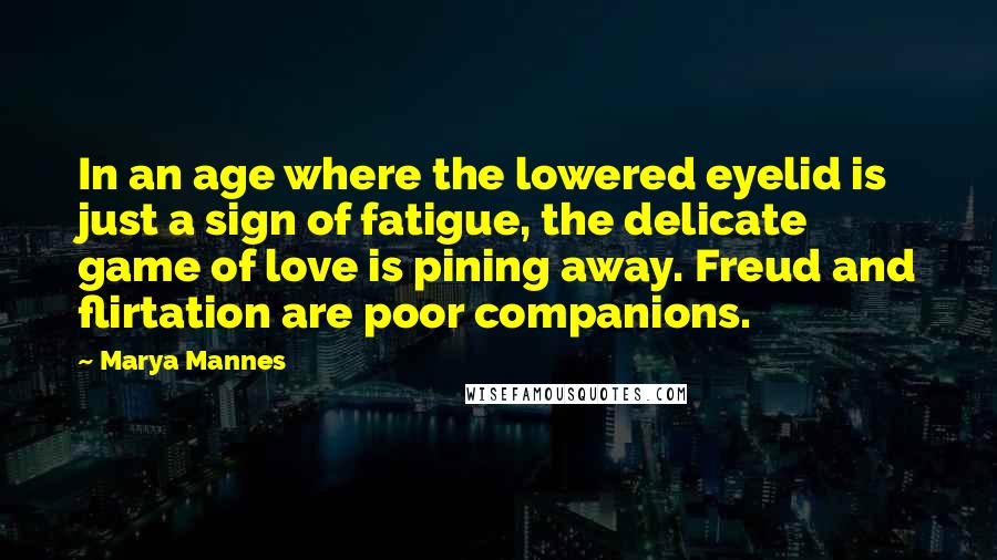 Marya Mannes Quotes: In an age where the lowered eyelid is just a sign of fatigue, the delicate game of love is pining away. Freud and flirtation are poor companions.