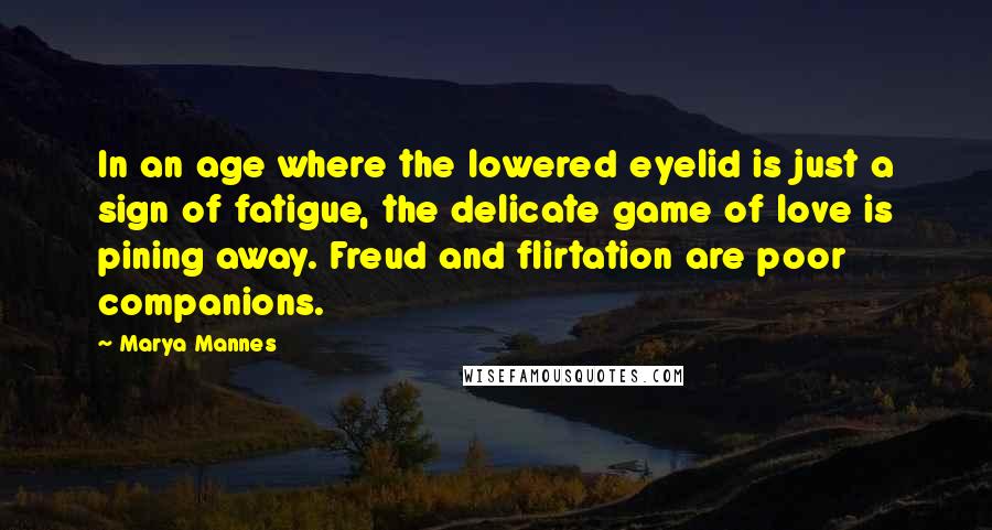 Marya Mannes Quotes: In an age where the lowered eyelid is just a sign of fatigue, the delicate game of love is pining away. Freud and flirtation are poor companions.