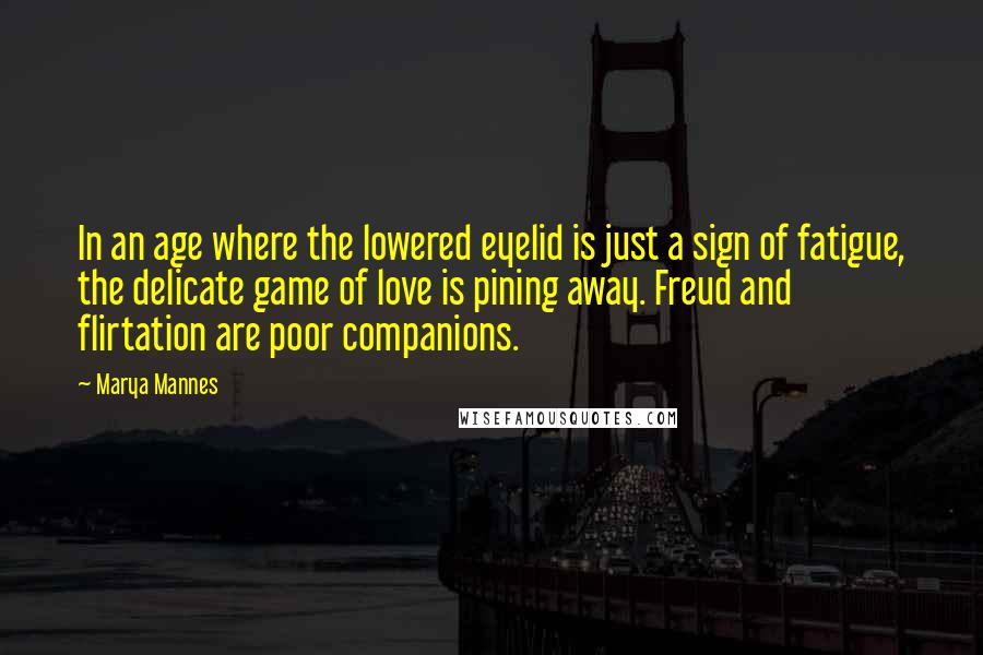 Marya Mannes Quotes: In an age where the lowered eyelid is just a sign of fatigue, the delicate game of love is pining away. Freud and flirtation are poor companions.