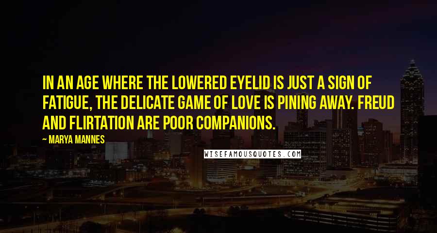 Marya Mannes Quotes: In an age where the lowered eyelid is just a sign of fatigue, the delicate game of love is pining away. Freud and flirtation are poor companions.