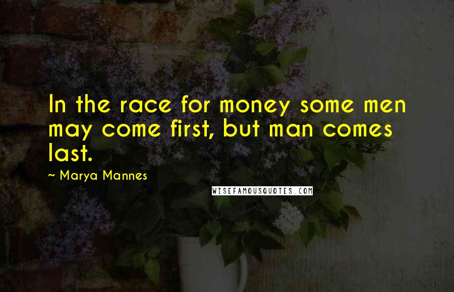 Marya Mannes Quotes: In the race for money some men may come first, but man comes last.