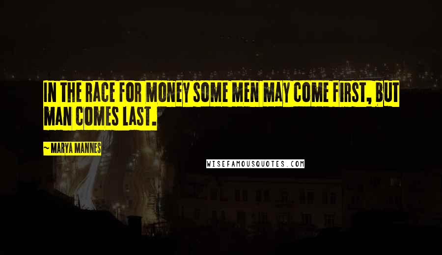 Marya Mannes Quotes: In the race for money some men may come first, but man comes last.