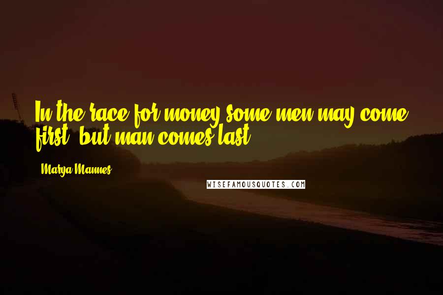 Marya Mannes Quotes: In the race for money some men may come first, but man comes last.