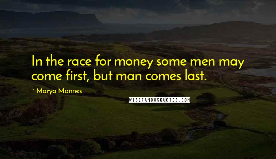 Marya Mannes Quotes: In the race for money some men may come first, but man comes last.