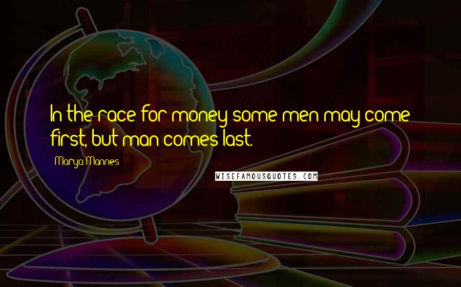 Marya Mannes Quotes: In the race for money some men may come first, but man comes last.