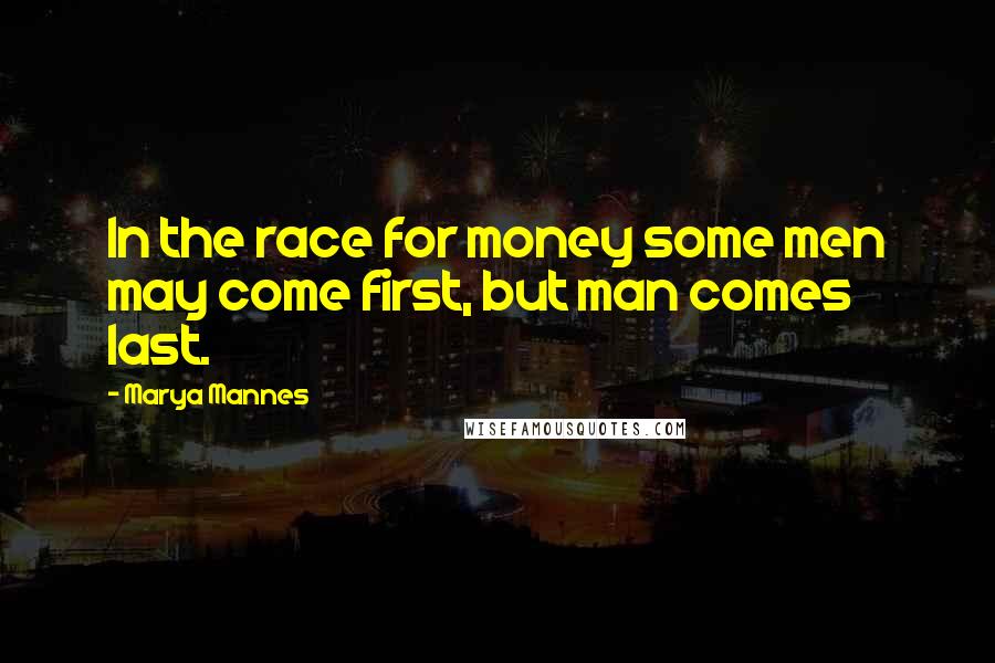 Marya Mannes Quotes: In the race for money some men may come first, but man comes last.