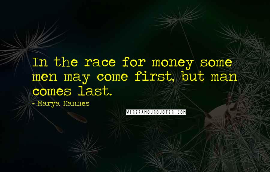 Marya Mannes Quotes: In the race for money some men may come first, but man comes last.