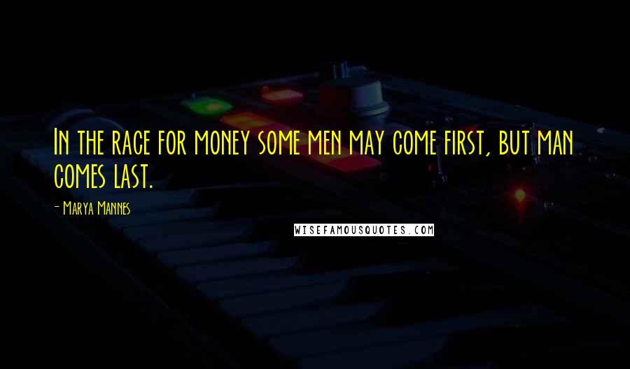 Marya Mannes Quotes: In the race for money some men may come first, but man comes last.