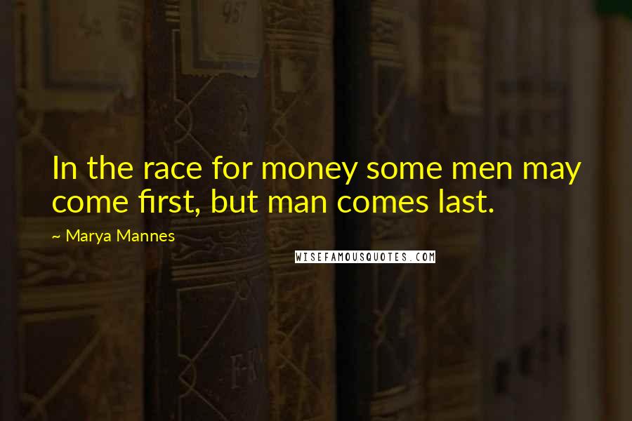 Marya Mannes Quotes: In the race for money some men may come first, but man comes last.