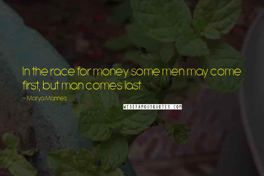 Marya Mannes Quotes: In the race for money some men may come first, but man comes last.