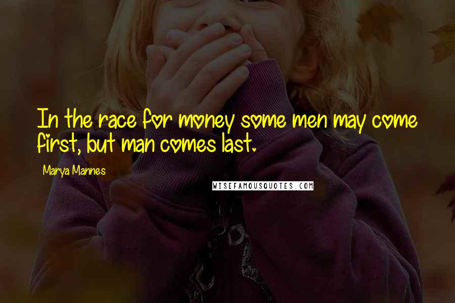 Marya Mannes Quotes: In the race for money some men may come first, but man comes last.