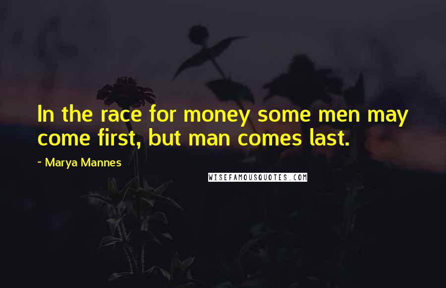 Marya Mannes Quotes: In the race for money some men may come first, but man comes last.