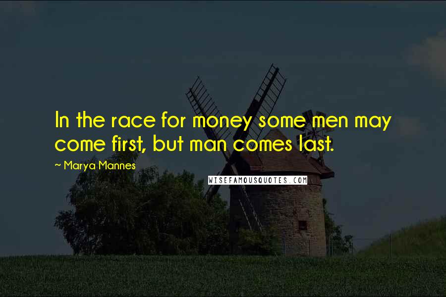 Marya Mannes Quotes: In the race for money some men may come first, but man comes last.