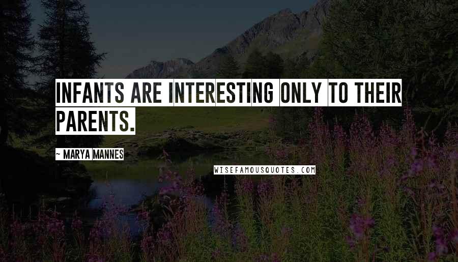 Marya Mannes Quotes: Infants are interesting only to their parents.