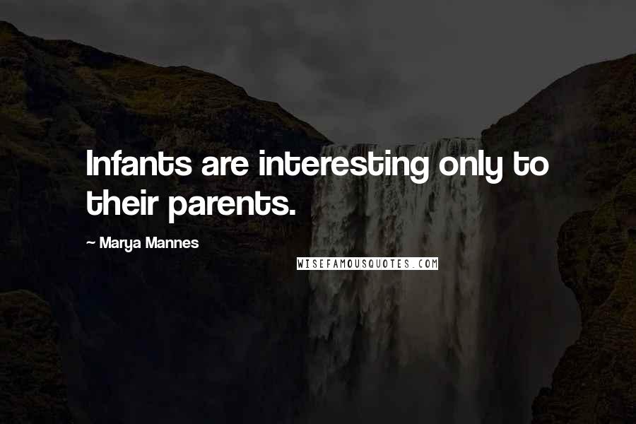 Marya Mannes Quotes: Infants are interesting only to their parents.