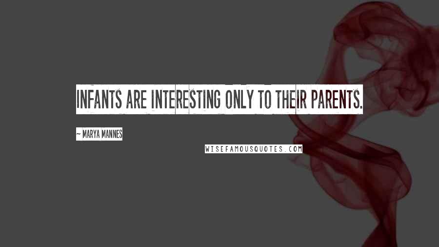 Marya Mannes Quotes: Infants are interesting only to their parents.