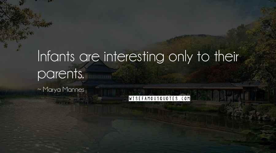 Marya Mannes Quotes: Infants are interesting only to their parents.