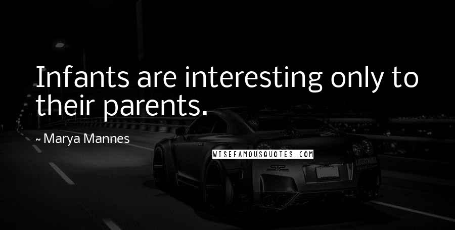 Marya Mannes Quotes: Infants are interesting only to their parents.