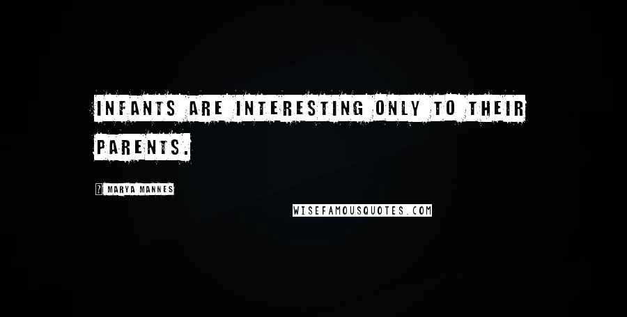 Marya Mannes Quotes: Infants are interesting only to their parents.