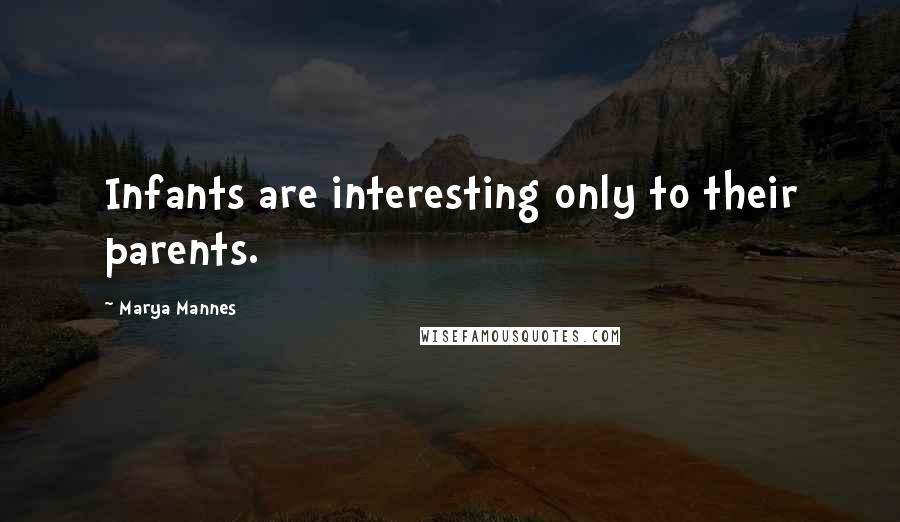 Marya Mannes Quotes: Infants are interesting only to their parents.