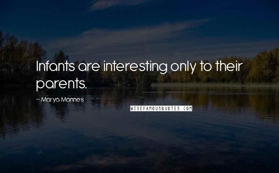 Marya Mannes Quotes: Infants are interesting only to their parents.