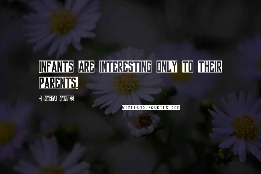 Marya Mannes Quotes: Infants are interesting only to their parents.