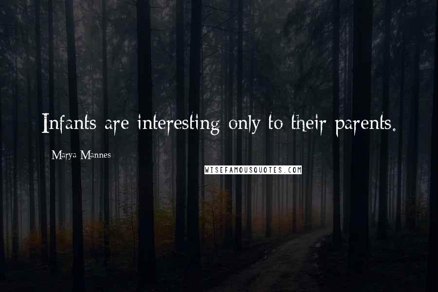 Marya Mannes Quotes: Infants are interesting only to their parents.