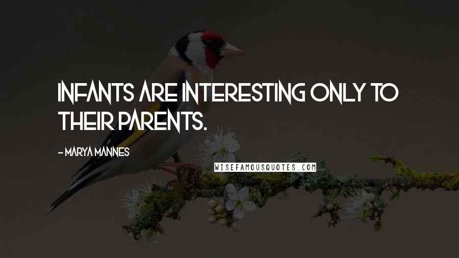 Marya Mannes Quotes: Infants are interesting only to their parents.