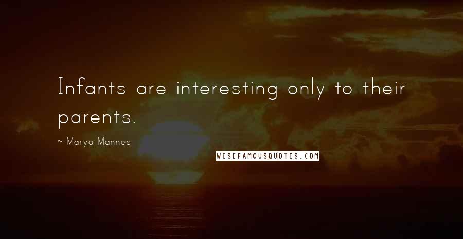 Marya Mannes Quotes: Infants are interesting only to their parents.