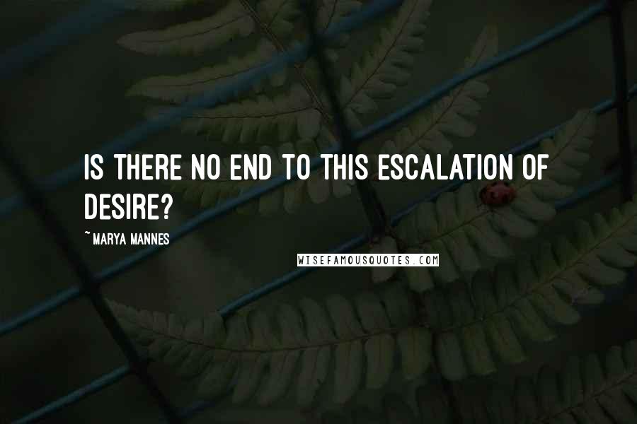 Marya Mannes Quotes: Is there no end to this escalation of desire?