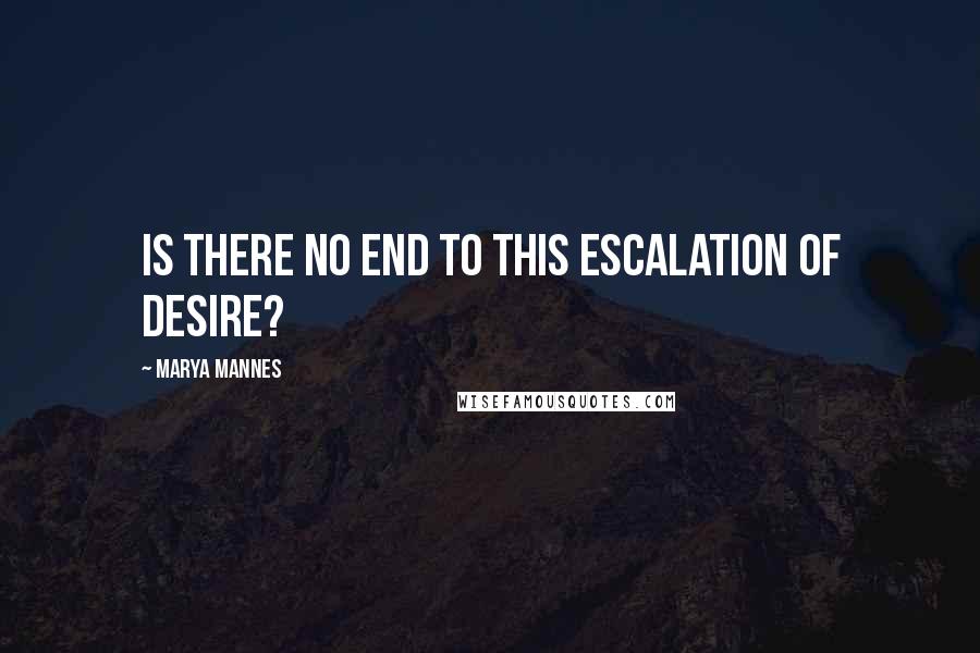Marya Mannes Quotes: Is there no end to this escalation of desire?
