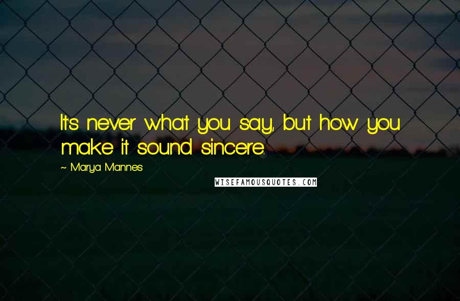 Marya Mannes Quotes: It's never what you say, but how you make it sound sincere.