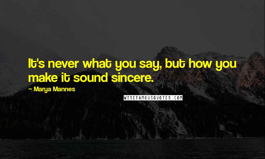 Marya Mannes Quotes: It's never what you say, but how you make it sound sincere.