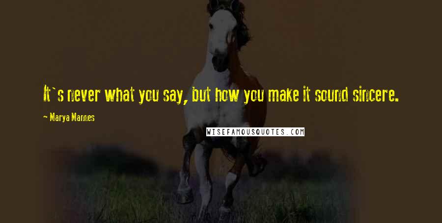 Marya Mannes Quotes: It's never what you say, but how you make it sound sincere.