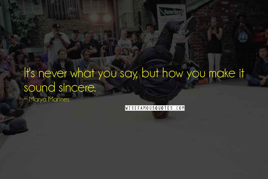 Marya Mannes Quotes: It's never what you say, but how you make it sound sincere.