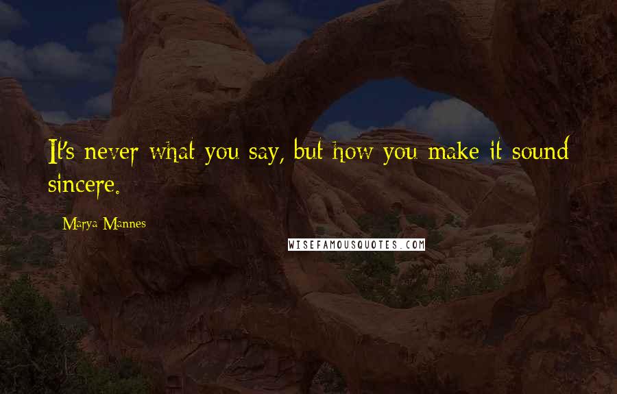 Marya Mannes Quotes: It's never what you say, but how you make it sound sincere.